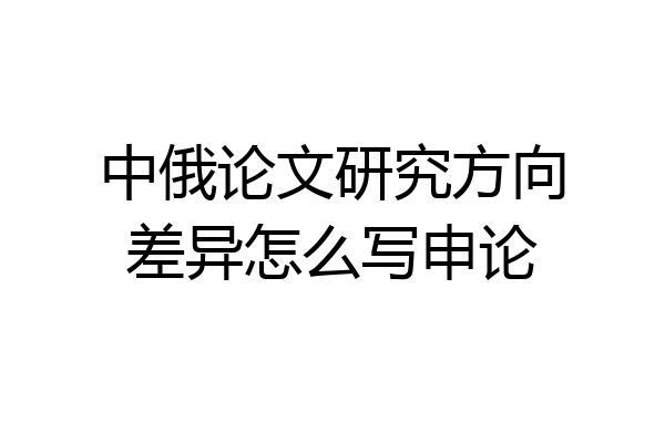 中俄论文研究方向差异怎么写申论