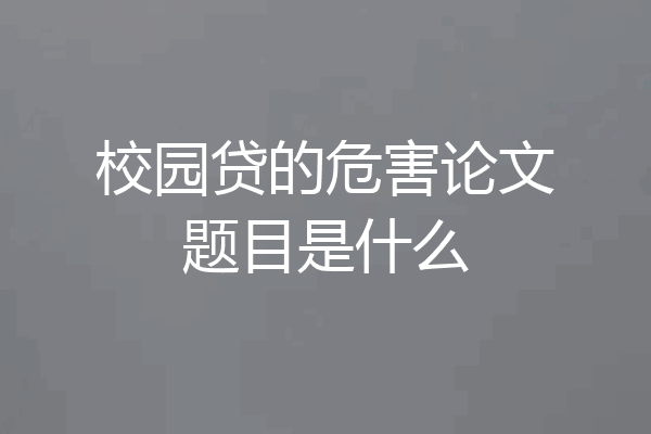 校园贷的危害论文题目是什么