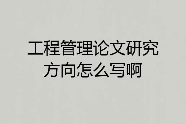 工程管理论文研究方向怎么写啊