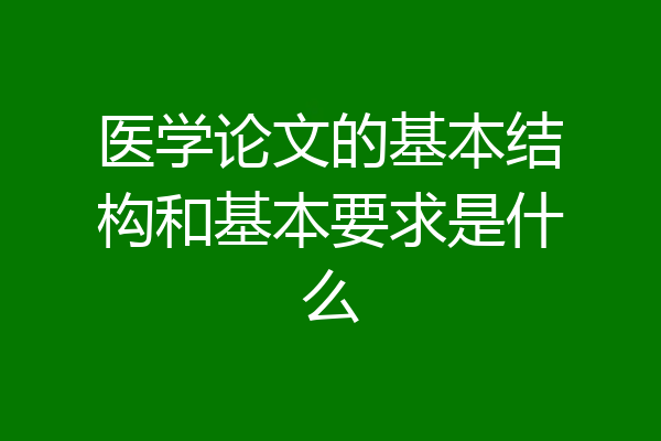 医学论文的基本结构和基本要求是什么
