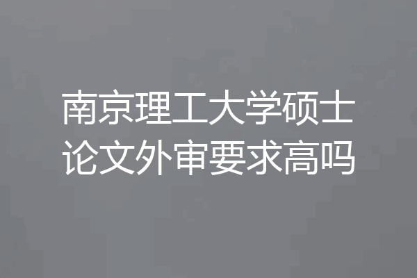 南京理工大学硕士论文外审要求高吗