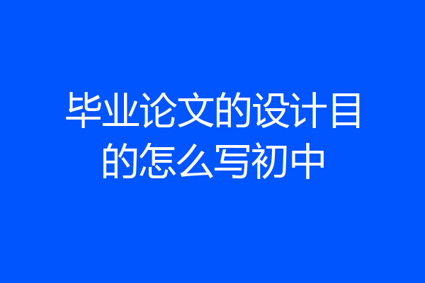 毕业论文的设计目的怎么写初中
