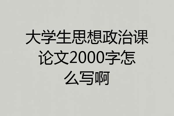 大学生思想政治课论文2000字怎么写啊