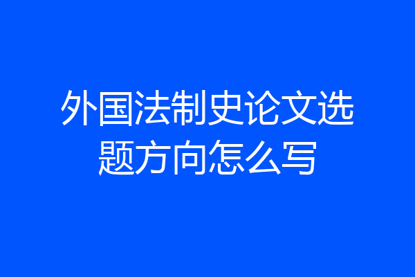 外国法制史论文选题方向怎么写