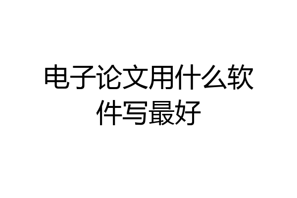 电子论文用什么软件写最好