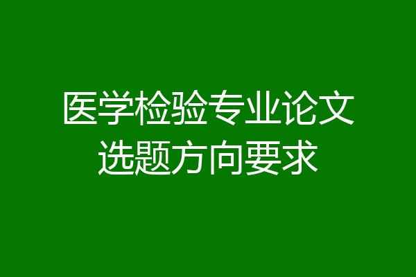医学检验专业论文选题方向要求