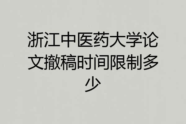 浙江中医药大学论文撤稿时间限制多少