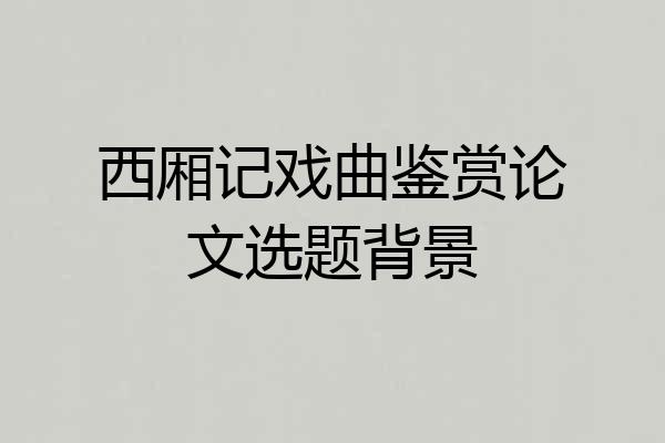 西厢记戏曲鉴赏论文选题背景