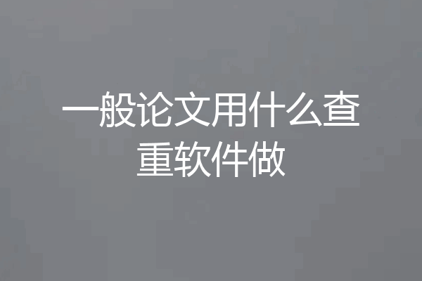 一般论文用什么查重软件做