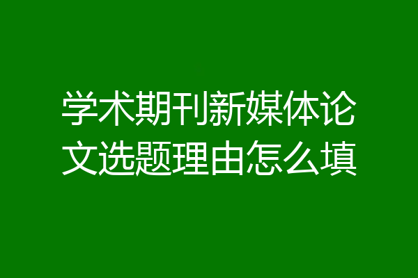 学术期刊新媒体论文选题理由怎么填