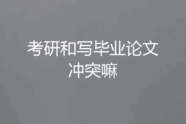 考研和写毕业论文冲突嘛