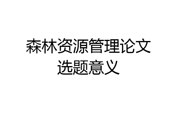 森林资源管理论文选题意义