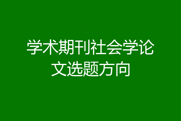 学术期刊社会学论文选题方向