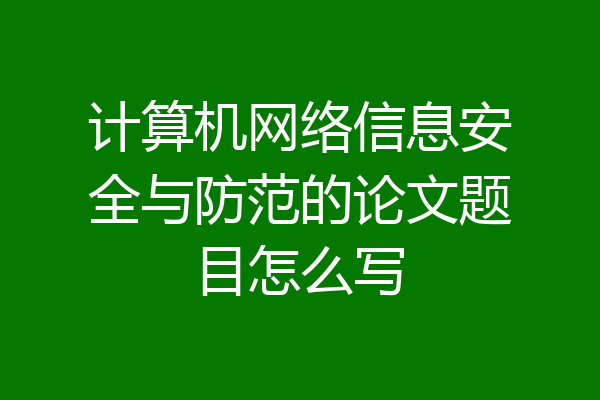 计算机网络信息安全与防范的论文题目怎么写