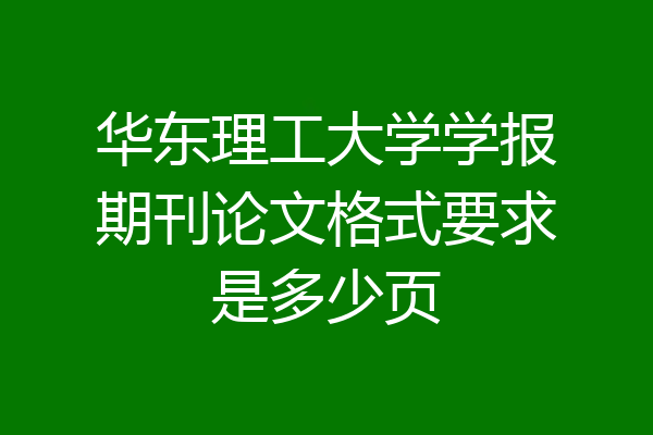 华东理工大学学报期刊论文格式要求是多少页