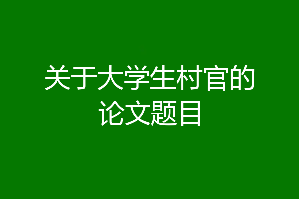 关于大学生村官的论文题目