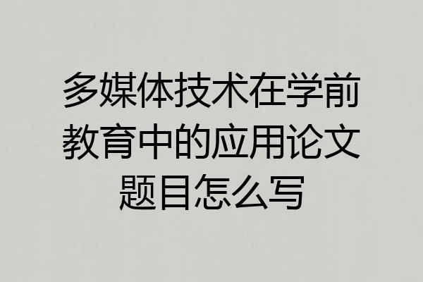多媒体技术在学前教育中的应用论文题目怎么写