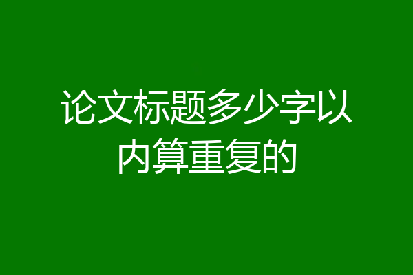 论文标题多少字以内算重复的