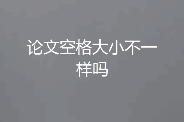 论文空格大小不一样吗