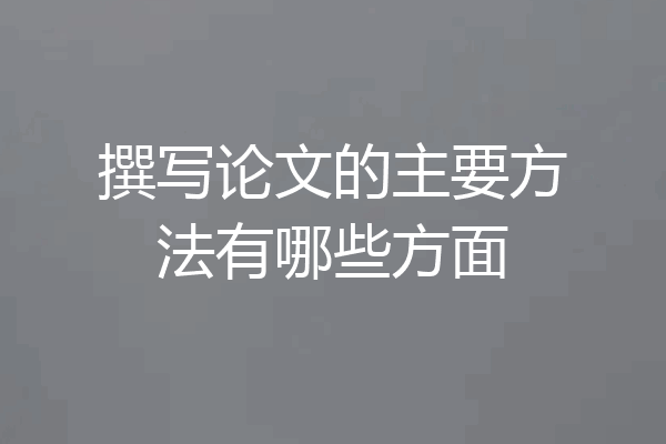 撰写论文的主要方法有哪些方面