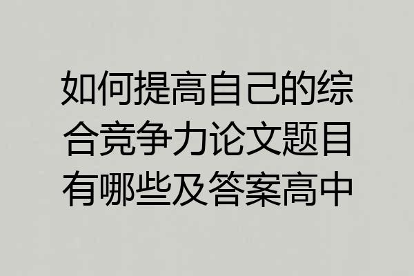 如何提高自己的综合竞争力论文题目有哪些及答案高中