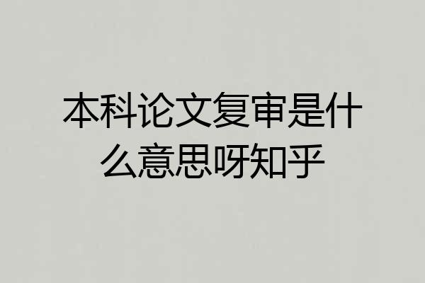 本科论文复审是什么意思呀知乎