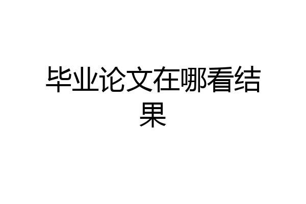毕业论文在哪看结果