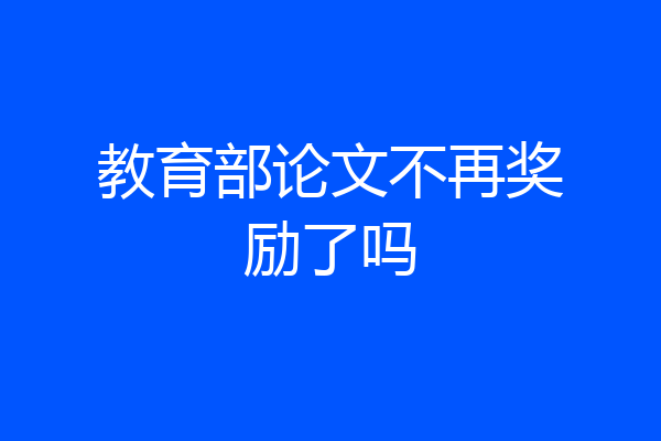 教育部论文不再奖励了吗