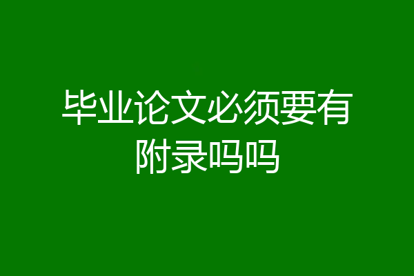 毕业论文必须要有附录吗吗