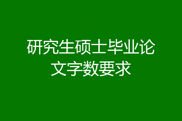 研究生硕士毕业论文字数要求