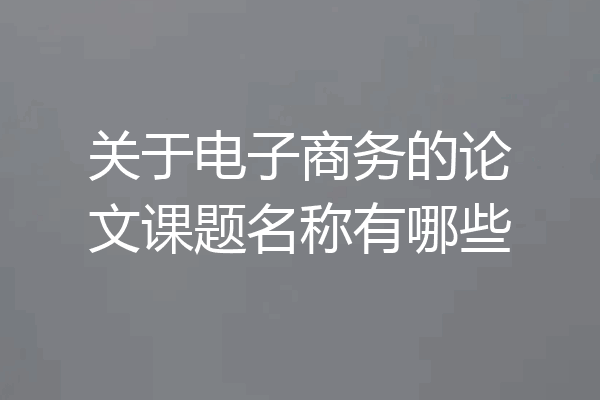 关于电子商务的论文课题名称有哪些