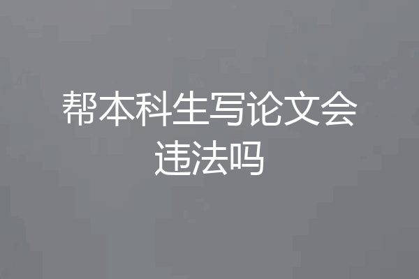 帮本科生写论文会违法吗