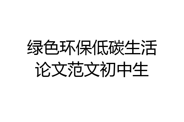 绿色环保低碳生活论文范文初中生