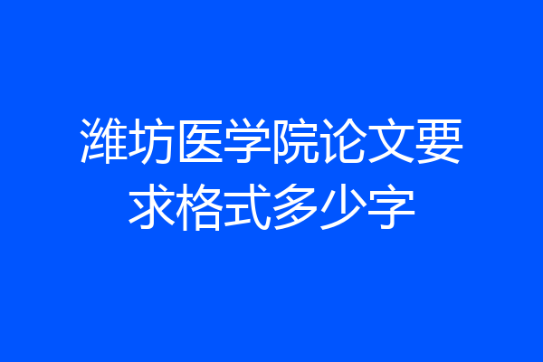潍坊医学院论文要求格式多少字