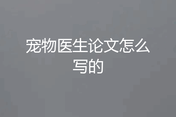 宠物医生论文怎么写的