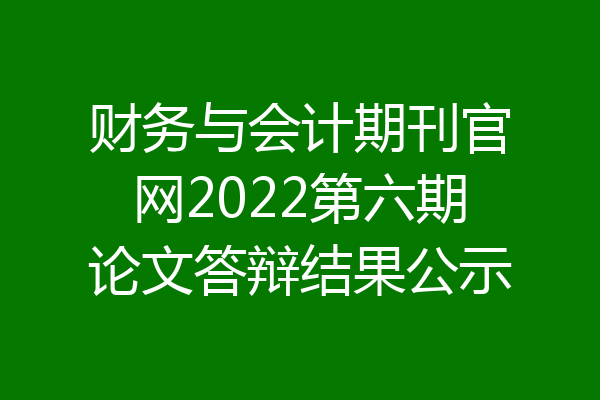 财务与会计期刊官网2022第六期论文答辩结果公示