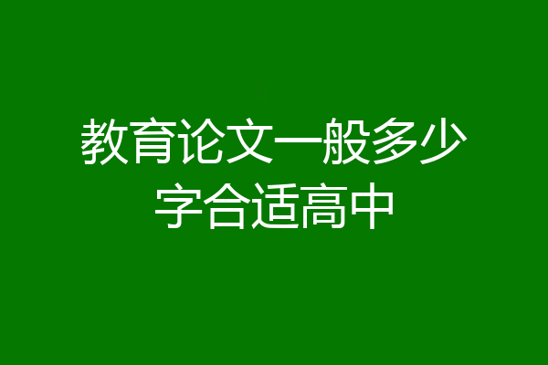 教育论文一般多少字合适高中