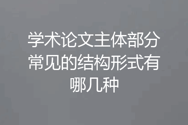 学术论文主体部分常见的结构形式有哪几种