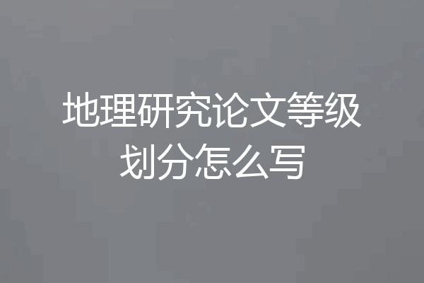 地理研究论文等级划分怎么写