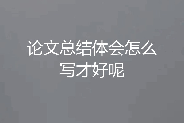 论文总结体会怎么写才好呢