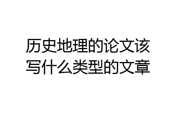 历史地理的论文该写什么类型的文章
