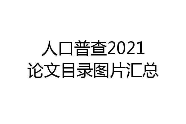 人口普查2021论文目录图片汇总