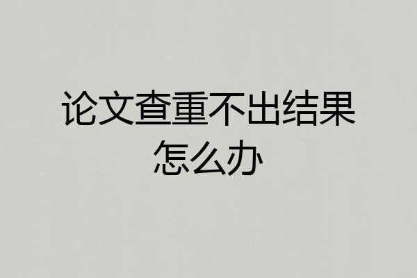 论文查重不出结果怎么办
