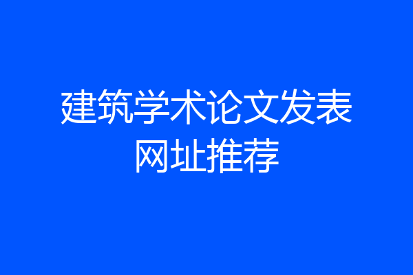 建筑学术论文发表网址推荐
