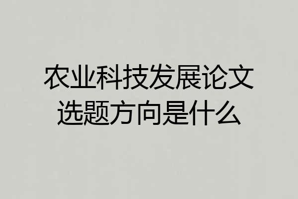 农业科技发展论文选题方向是什么