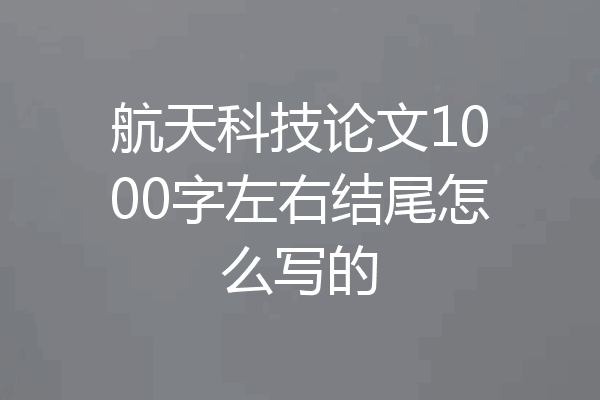 航天科技论文1000字左右结尾怎么写的