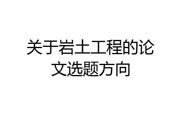 关于岩土工程的论文选题方向