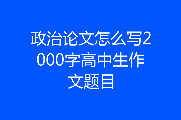 政治论文怎么写2000字高中生作文题目