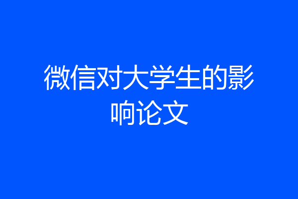 微信对大学生的影响论文