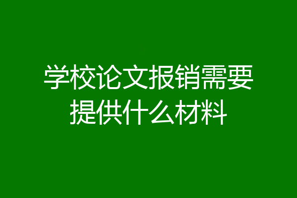 学校论文报销需要提供什么材料